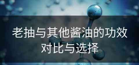 老抽与其他酱油的功效对比与选择